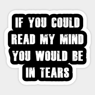 If You Could Read My Mind You Would Be In Tears white Sticker